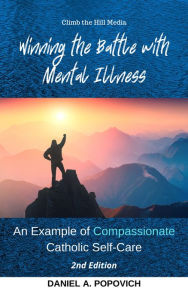 Title: Winning the Battle with Mental Illness 2nd Edition: An Example of Compassionate Catholic (Universal) Self-Care, Author: Daniel A. Popovich