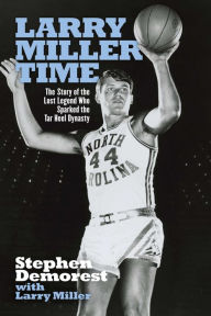 Title: Larry Miller Time: The Story of the Lost Legend Who Sparked the Tar Heel Dynasty, Author: Stephen Demorest