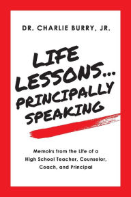 Download internet books Life Lessons...Principally Speaking: Memoirs from the Life of a High School Principal 9781098305154 by Charlie Burry