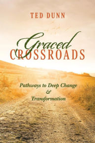 Book free download google Graced Crossroads: Pathways to Deep Change and Transformation by Ted Dunn