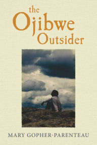 Title: The Ojibwe Outsider, Author: Mary Gopher-Parenteau