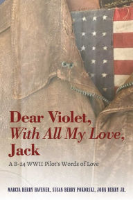 Title: Dear Violet, With all my Love, Jack: A B-24 WWII Pilot's Words of Love, Author: Marcia Havener