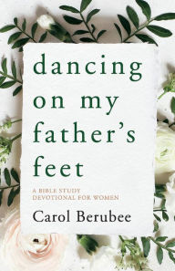 Download textbooks free pdf Dancing on My Father's Feet: A Bible Study Devotional for Women  by Carol Berubee 9781098308254 English version