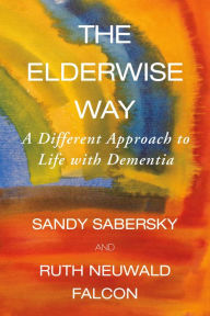 Title: The Elderwise Way: A Different Approach to Life with Dementia, Author: Sandy Sabersky
