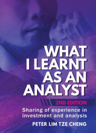 Title: What I Learnt As An Analyst - 2nd Edition: Sharing of experience in investment and analysis, Author: Peter Lim Tze Cheng