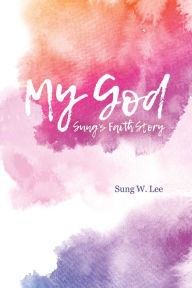 Title: My God: Sung's Faith Story, Author: Sung Lee