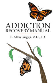 Title: Addiction Recovery Manual, Author: E. Allen Griggs M.D. J.D.