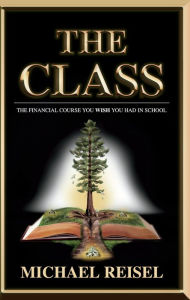 Title: The Class: The Financial Course You Wish You Had In School, Author: Michael Reisel