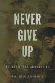 Title: Never Give Up: As told by Drolan Chandler to Myra McDonald Goode Jones, Author: Myra Jones