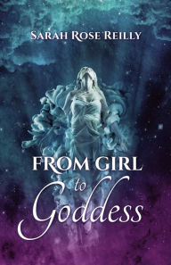 Title: From Girl To Goddess, Author: Sarah Reilly