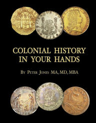 Pdf book free download Colonial History in Your Hands: A Colonial Coin Colector's Collection English version  by Peter Jones 9781098317553