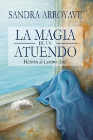 Title: La Magia de un Atuendo: Historias de Luciana Avril, Author: Sandra Arroyave