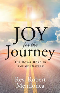 Title: Joy for the Journey: The Royal Road in Time of Distress, Author: Robert Mendonca