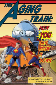 Title: The Aging Train: How YOU Can Slow It Down, Author: Bob Morrison