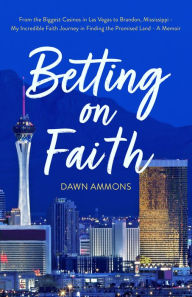Title: Betting on Faith: From the Biggest Casinos in Las Vegas to Brandon, Mississippi - My Incredible Faith Journey in Finding the Promised Land, Author: Dawn Ammons