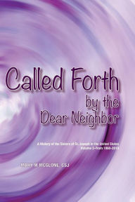 Free download ebooks in txt format Called Forth By the Dear Neighbor: Volume II of the History of the Sisters of St. Joseph in the United States iBook MOBI RTF in English by Mary M. McGlone