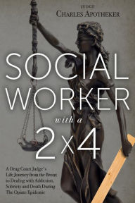 Title: Social Worker with a 2' by 4': A Drug Court Judge's Life Journey from the Bronx to Dealing with Addiction, Sobriety and Death During The Opiate Epidemic, Author: Charles Apotheker