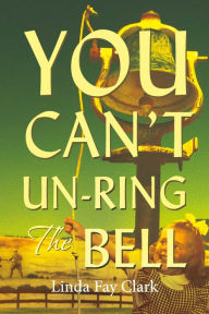 Title: You Can't Un-Ring the Bell, Author: Linda Fay Clark