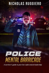 Title: Police Mental Barricade: A Survivor's Guide to Poor Law Enforcement Leadership, Author: Nicholas Ruggiero