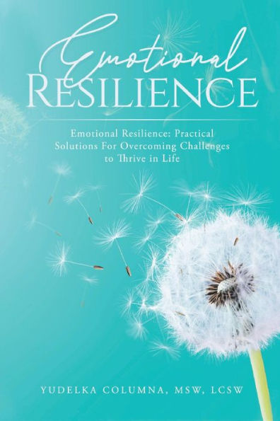 Emotional Resilience: Practical Solutions For Overcoming Challenges to Thrive in Life