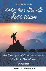 Winning the Battle with Mental Illness: An Example of Compassionate Catholic Self-Care (2nd Edition)