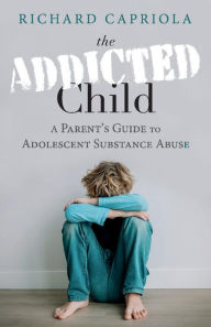 Title: The Addicted Child: A Parent's Guide to Adolescent Substance Abuse, Author: Richard Capriola