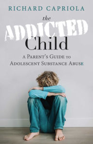 Title: The Addicted Child: A Parent's Guide to Adolescent Substance Abuse, Author: Richard Capriola