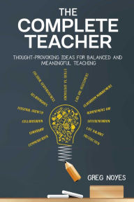 Title: The Complete Teacher: Thought-Provoking Ideas for Balanced and Meaningful Teaching, Author: Greg Noyes