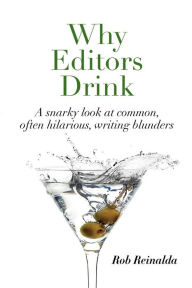 Title: Why Editors Drink: A snarky look at common, often hilarious, writing blunders, Author: Rob Reinalda