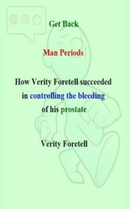 Title: Get Back Man Periods: How Verity Foretell Succeeded in Controlling the Bleeding of his Prostate, Author: Verity Foretell