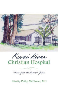 Title: Kwai River Christian Hospital: Voices from the First 60 Years, Author: Philip McDaniel