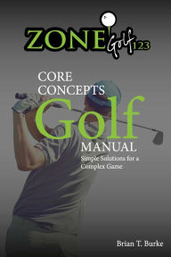 Title: ZoneGolf123 Core Concepts: Simple Solutions for a Complex Game, Author: Brian Burke