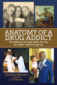 Title: Anatomy of A Drug Addict: He refused to let drugs define him and his mother's refused to give up., Author: Charles Brown