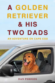 Title: A Golden Retriever & His Two Dads: An Adventure on Cape Cod, Author: Dan Perdios