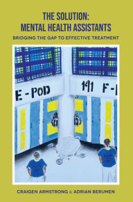 Title: The Solution: Mental Health Assistants: Bridging the Gap to Effective Treatment, Author: Craigen Armstrong