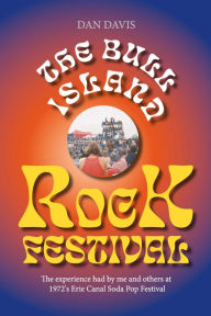 Title: The Bull Island Rock Festival: The experience had by me and others at 1972's Erie Canal Soda Pop Festival, Author: Dan Davis