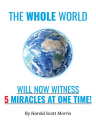 Title: The Whole World Will Now Witness 5 Miracles at One Time!, Author: Harold Scott Morris