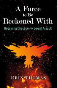 Title: A Force to Be Reckoned With: Regaining Direction after Sexual Assault, Author: Erin Thomas