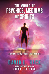 Title: The World of Psychics, Mediums and Spirits: A Look Inside From the Outside, Author: David L. Hack