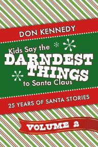 Title: Kids Say The Darndest Things To Santa Claus Volume 2: 25 Years of Santa Stories, Author: Don Kennedy