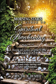 Title: Morning Star's Seven Steps to Spiritual Awakening: A Book of Love in the Time of COVID-19, Author: Rev. Dr. JC Husfelt