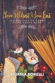 Title: Love What You Eat: 250 Recipes to Tempt Your Taste Buds, Author: Norma Borelli