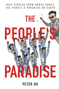 Title: The People's Paradise: True Stories from North Korea, the People's Paradise on Earth, Author: Peter Oh