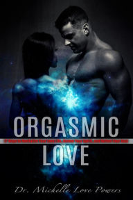 Title: Orgasmic Love: 17 Ways to Revitalize Your Love Life, Renew Your Spirit, and Refuel Your So, Author: Dr. Michelle Love Powers