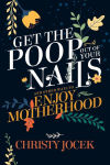 Alternative view 1 of Get the Poop Out of Your Nails: And other ways to enjoy motherhood