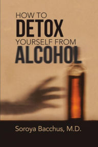 Title: How To Detox Yourself from Alcohol, Author: M.D. Bacchus