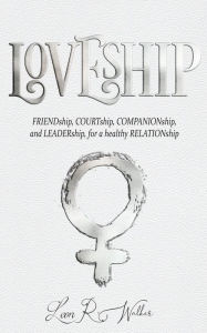 Title: Loveship: Friendship, Courtship, Companionship, and Leadership for a healthy relation, Author: Leon R. Walker Jr