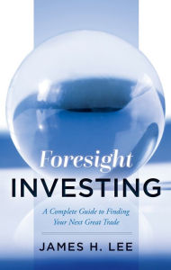 Title: Foresight Investing: A Complete Guide to Finding Your Next Great Trade, Author: James Lee