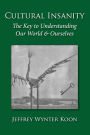 Cultural Insanity, the Key to Understanding Our World & Ourselves: with Current Political and Environmental Examples, and Historical Case Studies