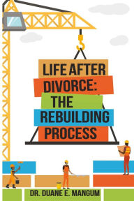 Title: Life After Divorce: The Rebuilding Process, Author: Dr Duane E Mangum